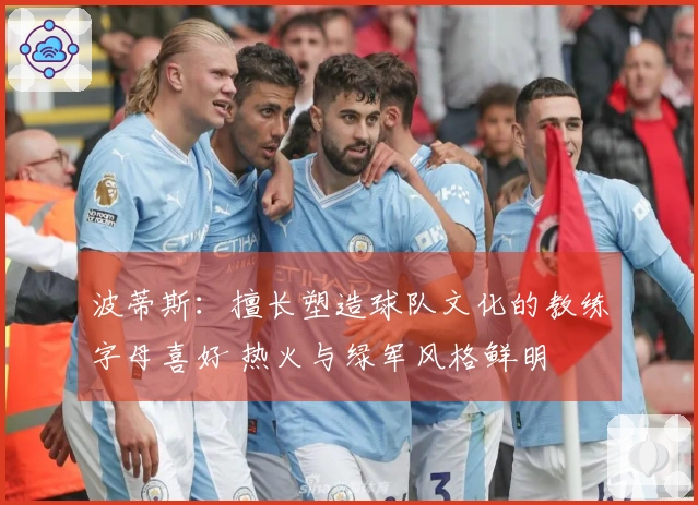 波蒂斯：擅长塑造球队文化的教练字母喜好 热火与绿军风格鲜明