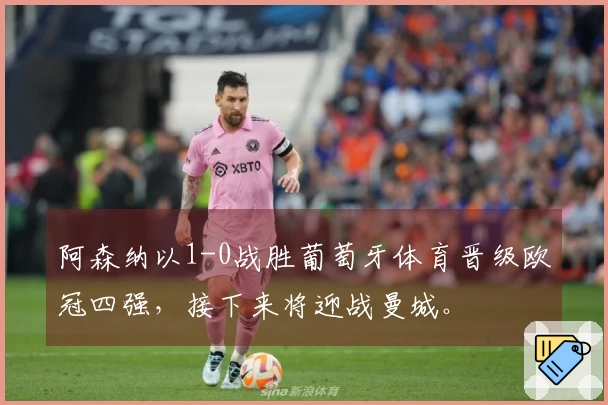 阿森纳以1-0战胜葡萄牙体育晋级欧冠四强，接下来将迎战曼城。