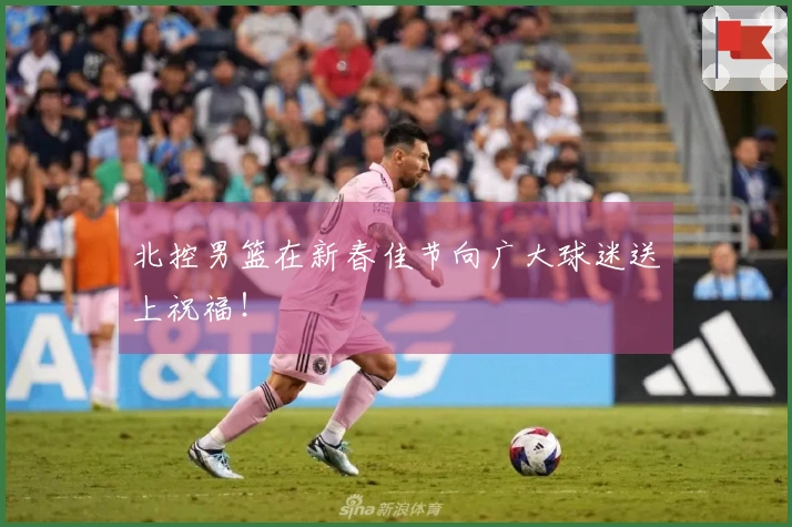 北控男篮在新春佳节向广大球迷送上祝福！