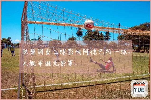 联盟调查三球影响阿德巴约一球，大概率避免禁赛。