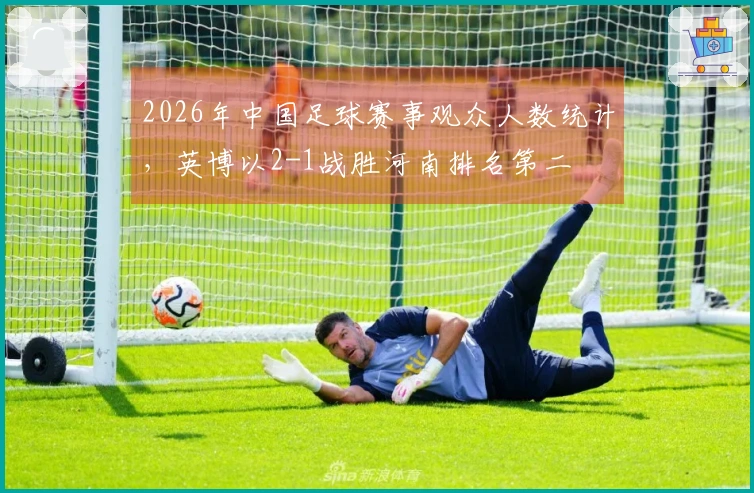 2026年中国足球赛事观众人数统计，英博以2-1战胜河南排名第二