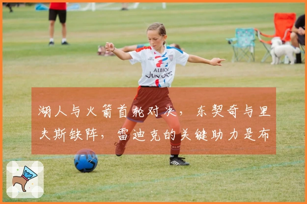 湖人与火箭首轮对决，东契奇与里夫斯缺阵，雷迪克的关键助力是布朗尼？