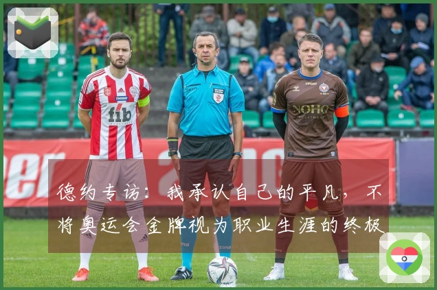 德约专访：我承认自己的平凡，不将奥运会金牌视为职业生涯的终极成就