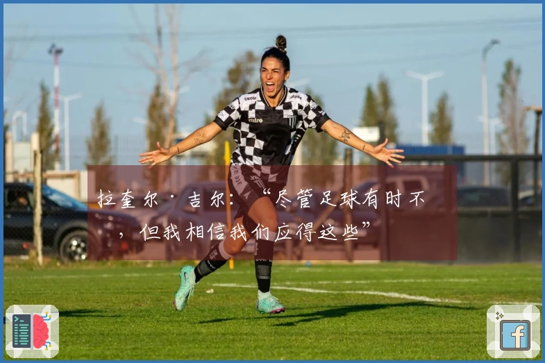 拉奎尔·吉尔：“尽管足球有时不公，但我相信我们应得这些”
