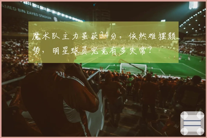 魔术队主力虽获34分，依然难摆颓势，明星球员究竟有多失常？