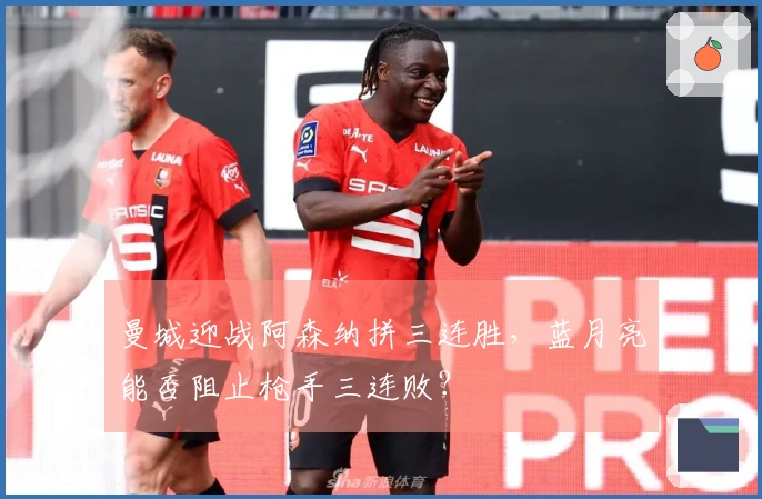 曼城迎战阿森纳拼三连胜，蓝月亮能否阻止枪手三连败？