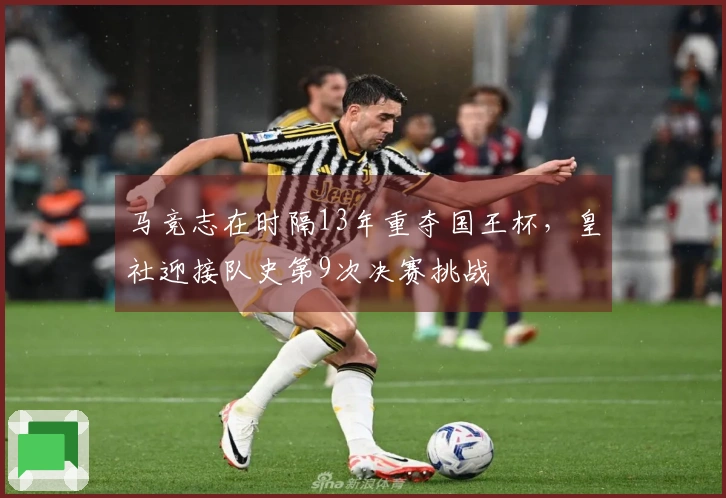 马竞志在时隔13年重夺国王杯，皇社迎接队史第9次决赛挑战