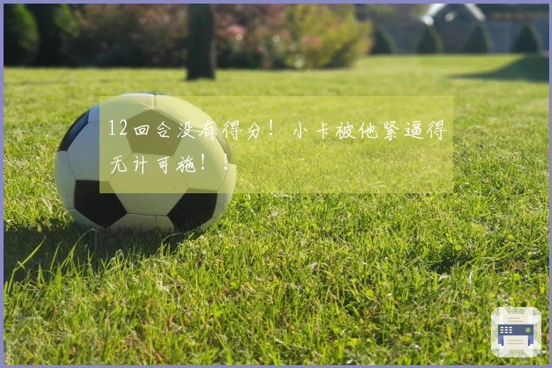 12回合没有得分！小卡被他紧逼得无计可施！！