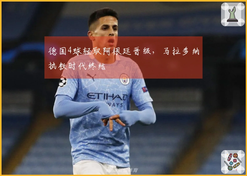 德国4球轻取阿根廷晋级，马拉多纳执教时代终结