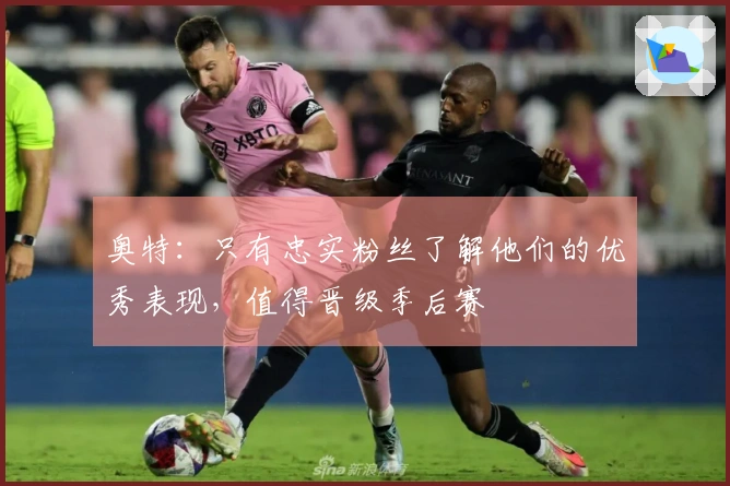 奥特：只有忠实粉丝了解他们的优秀表现，值得晋级季后赛