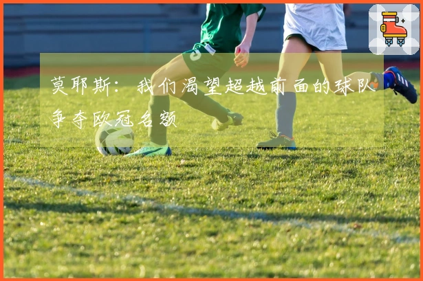 莫耶斯：我们渴望超越前面的球队争夺欧冠名额