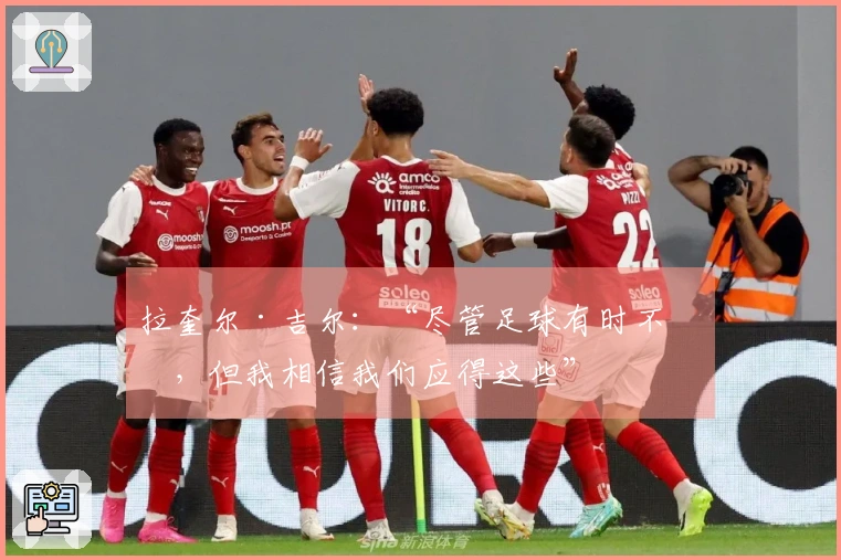 拉奎尔·吉尔：“尽管足球有时不公，但我相信我们应得这些”