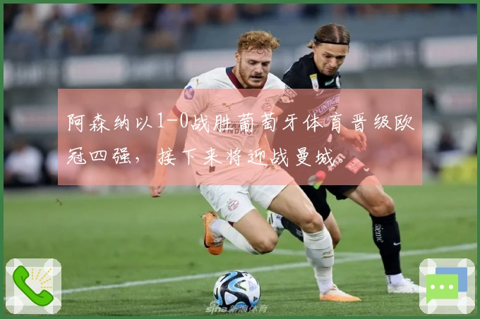 阿森纳以1-0战胜葡萄牙体育晋级欧冠四强，接下来将迎战曼城。