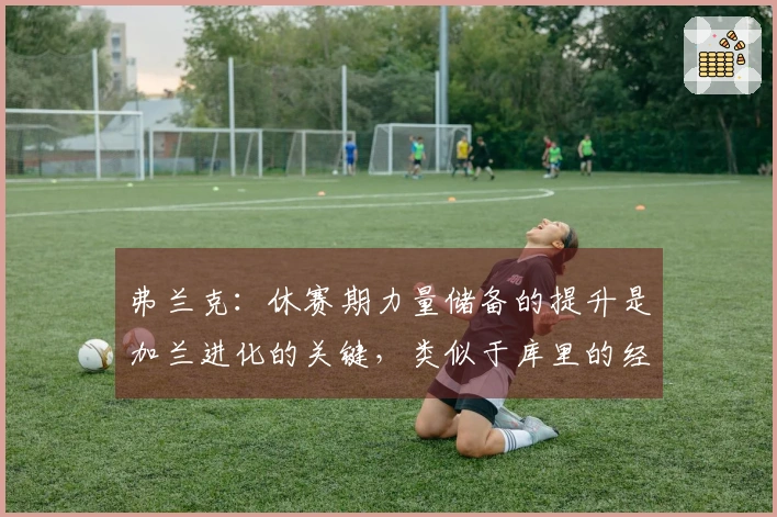 弗兰克：休赛期力量储备的提升是加兰进化的关键，类似于库里的经验