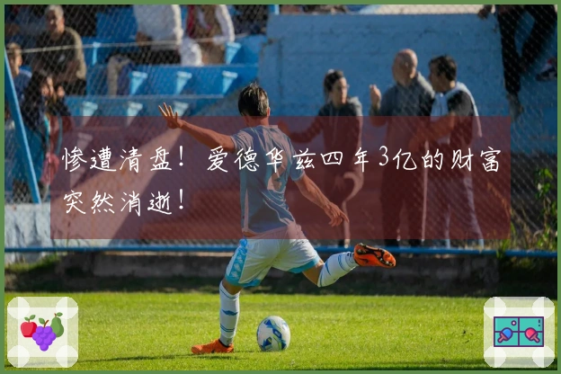 惨遭清盘！爱德华兹四年3亿的财富突然消逝！