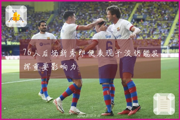 76人后场新秀即便表现平淡仍能发挥重要影响力